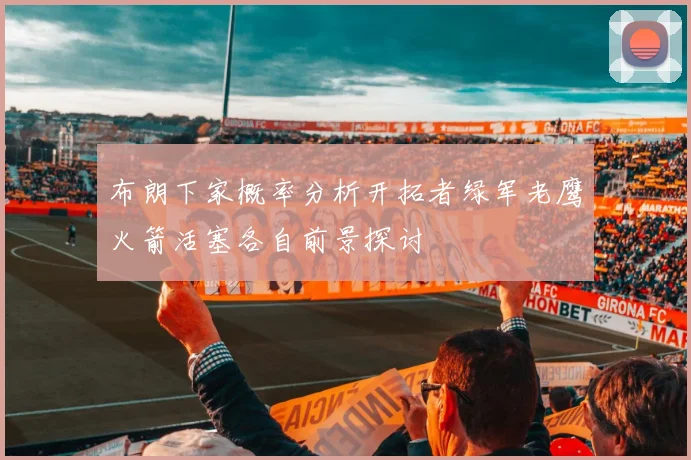 布朗下家概率分析开拓者绿军老鹰火箭活塞各自前景探讨