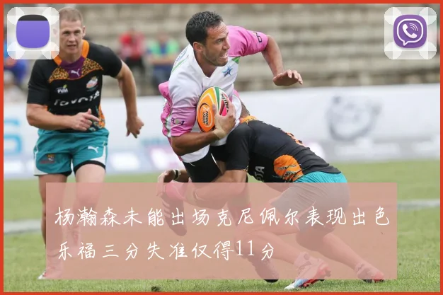 杨瀚森未能出场克尼佩尔表现出色乐福三分失准仅得11分