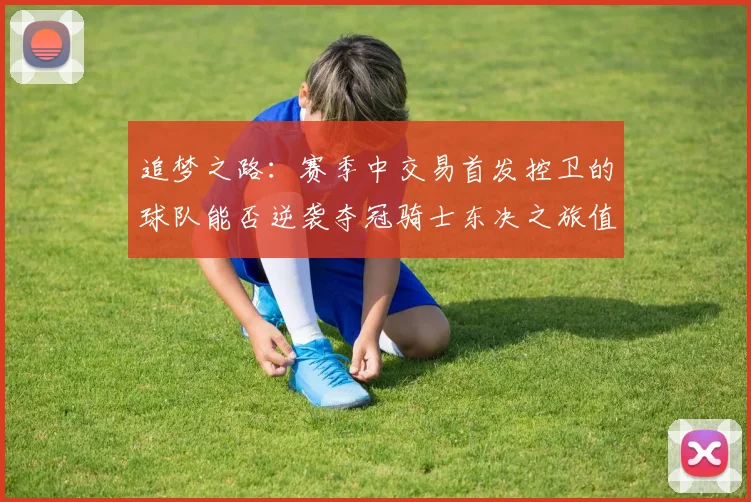 追梦之路：赛季中交易首发控卫的球队能否逆袭夺冠骑士东决之旅值得肯定