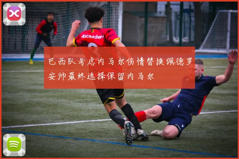 巴西队考虑内马尔伤情替换佩德罗安帅最终选择保留内马尔