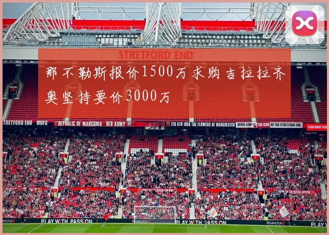 那不勒斯报价1500万求购吉拉拉齐奥坚持要价3000万