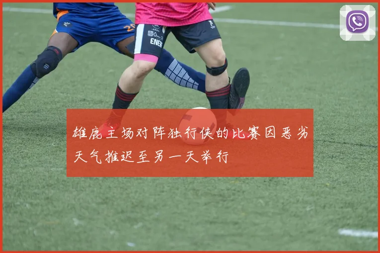 雄鹿主场对阵独行侠的比赛因恶劣天气推迟至另一天举行