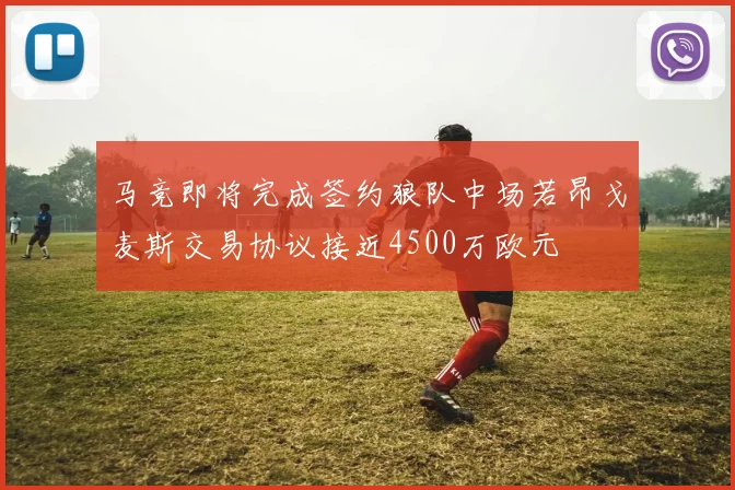 马竞即将完成签约狼队中场若昂戈麦斯交易协议接近4500万欧元