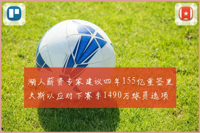 湖人薪资专家建议四年155亿重签里夫斯以应对下赛季1490万球员选项