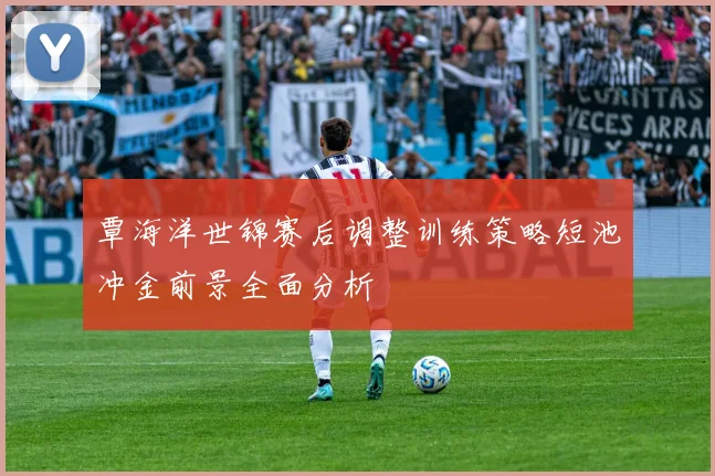 覃海洋世锦赛后调整训练策略短池冲金前景全面分析