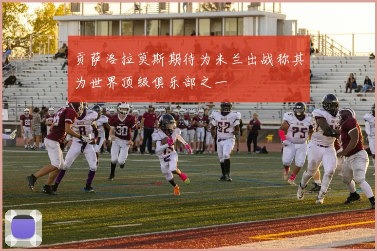 贡萨洛拉莫斯期待为米兰出战称其为世界顶级俱乐部之一