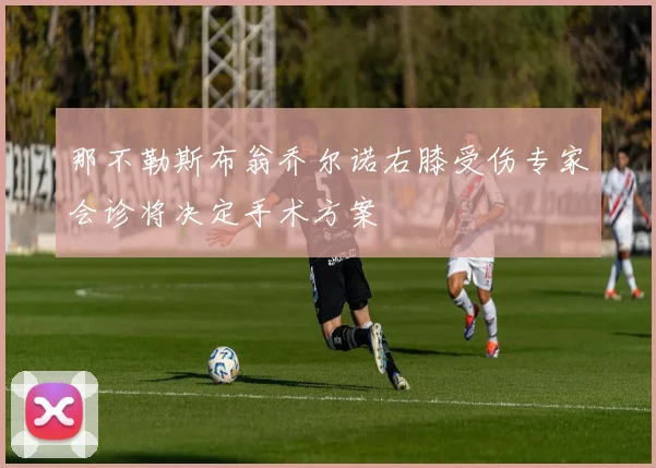 那不勒斯布翁乔尔诺右膝受伤专家会诊将决定手术方案